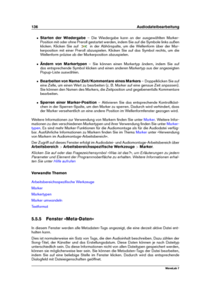 Page 150136 Audiodateibearbeitung
ˆ Starten der Wiedergabe – Die Wiedergabe kann an der ausgewählten Marker-
Position mit oder ohne Preroll gestartet werden, indem Sie auf die Symbole links außen
klicken. Klicken Sie auf
in der Abhörspalte, um die Wellenform über der Mar-
kerposition mit einer Preroll abzuspielen. Klicken Sie auf das Symbol rechts, um die
Wellenform präzise ab der Markerposition abzuspielen.
ˆ Ändern von Markertypen – Sie können einen Markertyp ändern, indem Sie auf
das entsprechende Symbol...