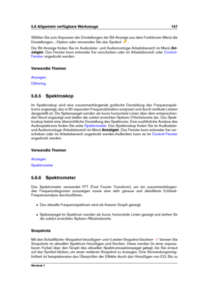 Page 1615.6 Allgemein verfügbare Werkzeuge 147
Wählen Sie zum Anpassen der Einstellungen der Bit-Anzeige aus dem Funktionen-Menü die
Einstellungen...-Option oder verwenden Sie das Symbol
.
Die Bit-Anzeige ﬁnden Sie im Audiodatei- und Audiomontage-Arbeitsbereich im Menü An-
zeigen . Das Fenster kann entweder frei verschoben oder im Arbeitsbereich oder
Control-
Fenster
angedockt werden.
Verwandte Themen
Anzeigen
Dithering
5.6.5 Spektroskop
Im Spektroskop wird eine zusammenhängende graﬁsche Darstellung des...