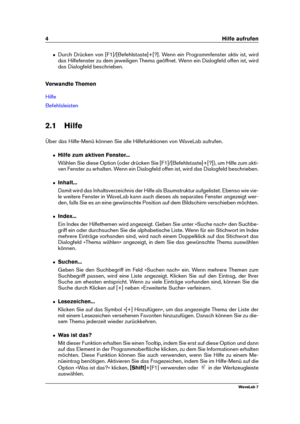 Page 184 Hilfe aufrufen
ˆ Durch Drücken von [F1]/[Befehlstaste]+[?]. Wenn ein Programmfenster aktiv ist, wird
das Hilfefenster zu dem jeweiligen Thema geöffnet. Wenn ein Dialogfeld offen ist, wird
das Dialogfeld beschrieben.
Verwandte Themen
Hilfe
Befehlsleisten
2.1 Hilfe
Über das Hilfe-Menü können Sie alle Hilfefunktionen von WaveLab aufrufen.
ˆ Hilfe zum aktiven Fenster...
Wählen Sie diese Option (oder drücken Sie [F1]/[Befehlstaste]+[?]), um Hilfe zum akti-
ven Fenster zu erhalten. Wenn ein Dialogfeld offen...