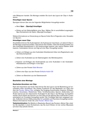Page 173159
oder Bildspuren handeln. Die Montage erstellen Sie durch das Layout der Clips in Audio-
spuren.
Hinzufügen neuer Spuren
Spurtypen können über eine der folgenden Möglichkeiten hinzugefügt werden:
ˆ MenüSpur>[Spurtyp] hinzufügen
ˆ Klicken auf die Zahlschaltﬂäche einer Spur. Wählen Sie im anschließend angezeigten
Spur-Kontextmenü die Option »[Spurtyp] hinzufügen«.
Weitere Informationen zur Verwendung von Spuren ﬁnden Sie im Folgenden unter »Verwalten
von Spuren«.
Hinzufügen neuer Clips
Anschließend...