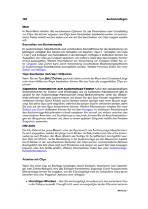Page 174160 Audiomontagen
Modi
Im Modi-Menü erhalten Sie verschiedene Optionen für das Verschieben oder Crossfading
von Clips. Sie können angeben, wie Clips beim Verschieben bearbeitet werden, ob automa-
tische Fades erstellt werden sollen und wie auf das Verschieben von Clips reagiert werden
soll.
Bearbeiten von Kontextmenüs
Im Audiomontage-Arbeitsbereich sind verschiedene Kontextmenüs für die Bearbeitung von
Montagen verfügbar. Sie dienen zum Verwalten von Spuren (»Spur«) , Verwalten von Clips
(»Clip«) und...