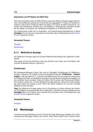 Page 188174 Audiomontagen
Exportieren von FFT-Daten als ASCII-Text
Wenn Sie das Spektrometer im Ofﬂine-Modus verwenden (Modus »Positionszeiger abhören«
oder »Auswahlbereich analysieren«), können Sie die angezeigten FFT-Daten als Textdatei ex-
portieren, indem Sie im Funktionen-Menü die Option »FFT-Daten als ASCII exportieren« aus-
wählen. Die entstehende Textdatei kann anschließend in Anwendungen importiert werden,
die ein Plotten von Graphen aus Textdateien ermöglichen (z. B. Microsoft Excel).
Das Spektrometer...