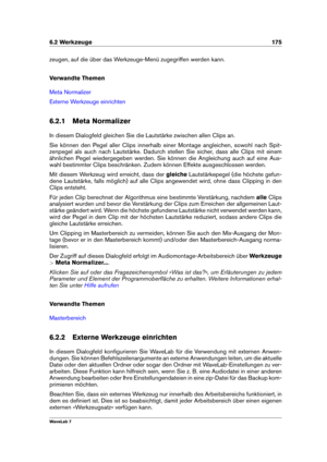 Page 1896.2 Werkzeuge 175
zeugen, auf die über das Werkzeuge-Menü zugegriffen werden kann.
Verwandte Themen
Meta Normalizer
Externe Werkzeuge einrichten
6.2.1 Meta Normalizer
In diesem Dialogfeld gleichen Sie die Lautstärke zwischen allen Clips an.
Sie können den Pegel aller Clips innerhalb einer Montage angleichen, sowohl nach Spit-
zenpegel als auch nach Lautstärke. Dadurch stellen Sie sicher, dass alle Clips mit einem
ähnlichen Pegel wiedergegeben werden. Sie können die Angleichung auch auf eine Aus-
wahl...