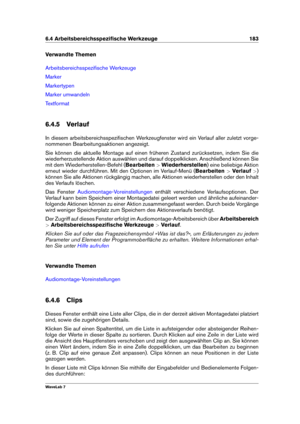 Page 1976.4 Arbeitsbereichsspeziﬁsche Werkzeuge 183
Verwandte Themen
Arbeitsbereichsspeziﬁsche Werkzeuge
Marker
Markertypen
Marker umwandeln
Textformat
6.4.5 Verlauf
In diesem arbeitsbereichsspeziﬁschen Werkzeugfenster wird ein Verlauf aller zuletzt vorge-
nommenen Bearbeitungsaktionen angezeigt.
Sie können die aktuelle Montage auf einen früheren Zustand zurücksetzen, indem Sie die
wiederherzustellende Aktion auswählen und darauf doppelklicken. Anschließend können Sie
mit dem Wiederherstellen-Befehl (...