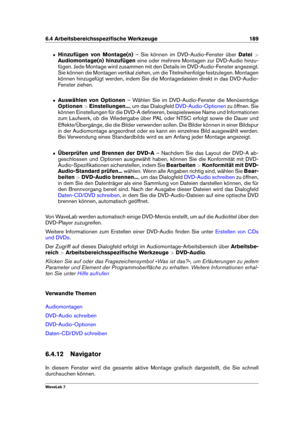 Page 2036.4 Arbeitsbereichsspeziﬁsche Werkzeuge 189
ˆ Hinzufügen von Montage(n) – Sie können im DVD-Audio-Fenster über Datei>
Audiomontage(n) hinzufügen eine oder mehrere Montagen zur DVD-Audio hinzu-
fügen. Jede Montage wird zusammen mit den Details im DVD-Audio-Fenster angezeigt.
Sie können die Montagen vertikal ziehen, um die Titelreihenfolge festzulegen. Montagen
können hinzugefügt werden, indem Sie die Montagedateien direkt in das DVD-Audio-
Fenster ziehen.
ˆ Auswählen von Optionen – Wählen Sie im...