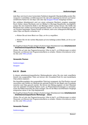 Page 204190 Audiomontagen
Jede Spur wird durch einen horizontalen Farbblock dargestellt. Standardmäßig werden Ste-
reospuren in dunkelblau und Monospurenin lila oder pink angezeigt (es können auch benut-
zerdeﬁnierte Farben für eine Spur oder über das
Gruppen-Fenster festgelegt werden).
Der sichtbare Arbeitsbereich wird von einem schwarzen Rechteck umgeben angezeigt.
Durch Ziehen dieses Rechtecks wird ein Bildlauf im Montage-Hauptfenster durchgeführt,
sodass Sie eine bestimmte Stelle in der Montage einfach...