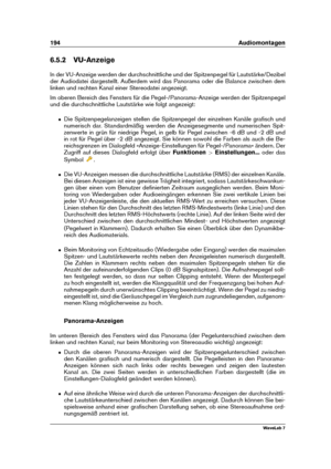 Page 208194 Audiomontagen
6.5.2 VU-Anzeige
In der VU-Anzeige werden der durchschnittliche und der Spitzenpegel für Lautstärke/Dezibel
der Audiodatei dargestellt. Außerdem wird das Panorama oder die Balance zwischen dem
linken und rechten Kanal einer Stereodatei angezeigt.
Im oberen Bereich des Fensters für die Pegel-/Panorama-Anzeige werden der Spitzenpegel
und die durchschnittliche Lautstärke wie folgt angezeigt:
ˆ Die Spitzenpegelanzeigen stellen die Spitzenpegel der einzelnen Kanäle graﬁsch und
numerisch dar....