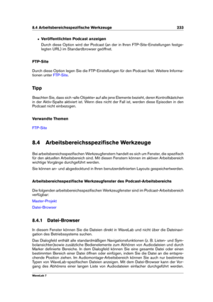 Page 2478.4 Arbeitsbereichsspeziﬁsche Werkzeuge 233
ˆ Veröffentlichten Podcast anzeigen
Durch diese Option wird der Podcast (an der in Ihren FTP-Site-Einstellungen festge-
legten URL) im Standardbrowser geöffnet.
FTP-Site
Durch diese Option legen Sie die FTP-Einstellungen für den Podcast fest. Weitere Informa-
tionen unter
FTP-Site .
Tipp
Beachten Sie, dass sich »alle Objekte« auf alle jene Elemente bezieht, deren Kontrollkästchen
in der Aktiv-Spalte aktiviert ist. Wenn dies nicht der Fall ist, werden diese...