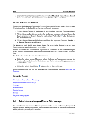 Page 250236 Control-Fenster
ˆ Unterteilen Sie ein Fenster, indem Sie mit der rechten Maustaste in einen leeren Bereich
klicken und entweder »Horizontal teilen« oder »Vertikal teilen« auswählen.
An- und Abdocken von Fenstern
Das An- und Abdocken von Fenstern im Control-Fenster verläuft etwas anders als in anderen
Arbeitsbereichen. So docken Sie ein Fenster im Control-Fenster an:
1. Docken Sie das Fenster ab, sodass es als unabhängiges separates Fenster erscheint.
2. Wählen Sie einen Bereich aus, in dem Sie das...