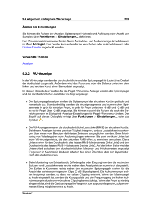 Page 2539.2 Allgemein verfügbare Werkzeuge 239
Ändern der Einstellungen
Sie können die Farben der Anzeige, Spitzenpegel-Haltezeit und Auﬂösung oder Anzahl von
Samples über Funktionen>Einstellungen... deﬁnieren.
Den Phasenkorrelationsmesser ﬁnden Sie im Audiodatei- und Audiomontage-Arbeitsbereich
im Menü Anzeigen . Das Fenster kann entweder frei verschoben oder im Arbeitsbereich oder
Control-Fenster angedockt werden.
Verwandte Themen
Anzeigen
9.2.2 VU-Anzeige
In der VU-Anzeige werden der durchschnittliche und der...