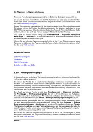 Page 2599.2 Allgemein verfügbare Werkzeuge 245
Timecode-Format angezeigt, das gegenwärtig im Zeitformat-Dialogfeld ausgewählt ist.
Die aktuelle Zeit kann in einer Reihe von SMPTE-Formaten, CD- oder DVD-speziﬁschen For-
maten oder einem benutzerdeﬁnierten Format dargestellt werden (weitere Hinweise ﬁnden
Sie unter
Zeitformat-Dialogfeld ).
Dieses Werkzeug wird hauptsächlich für die Arbeit mit Video- oder Filmmaterial verwendet.
Sie können mit ihm die Position des Wiedergabezeigers der aktuellen Audiodatei in...