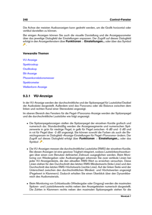 Page 262248 Control-Fenster
Die Achse der meisten Audioanzeigen kann gedreht werden, um die Graﬁk horizontal oder
vertikal darstellen zu können.
Bei einigen Anzeigen können Sie auch die visuelle Darstellung und die Anzeigeparameter
über das jeweilige Dialogfeld der Einstellungen anpassen. Der Zugriff auf dieses Dialogfeld
erfolgt in den Anzeigenfenstern über Funktionen>Einstellungen... oder über das Symbol
.
Verwandte Themen
VU-Anzeige
Spektroskop
Oszilloskop
Bit-Anzeige
Phasenkorrelationsmesser
Spektrometer...
