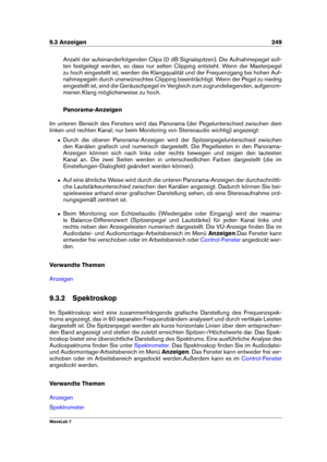 Page 2639.3 Anzeigen 249
Anzahl der aufeinanderfolgenden Clips (0 dB Signalspitzen). Die Aufnahmepegel soll-
ten festgelegt werden, so dass nur selten Clipping entsteht. Wenn der Masterpegel
zu hoch eingestellt ist, werden die Klangqualität und der Frequenzgang bei hohen Auf-
nahmepegeln durch unerwünschtes Clipping beeinträchtigt. Wenn der Pegel zu niedrig
eingestellt ist, sind die Geräuschpegel im Vergleich zum zugrundeliegenden, aufgenom-
menen Klang möglicherweise zu hoch.
Panorama-Anzeigen
Im unteren...