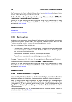 Page 280266 Elemente der Programmoberﬂäche
Die Formatierung der Werte im Bericht können Sie im Fenster Werteformat festlegen. Klicken
Sie zum Öffnen des Dialogfelds auf »Werteformat«.
Der Zugriff auf dieses Dialogfeld erfolgt im Audiomontage-Arbeitsbereichs über CD-Fenster
> Funktionen >Audio-CD-Report erstellen...
Klicken Sie auf oder das Fragezeichensymbol »Was ist das?«, um Erläuterungen zu jedem
Parameter und Element der Programmoberﬂäche zu erhalten. Weitere Informationen erhal-
ten Sie unter
Hilfe...