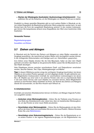 Page 293.7 Ziehen und Ablegen 15
ˆ Starten der Wiedergabe (Audiodatei-/Audiomontage-Arbeitsbereich) – Dop-
pelklicken Sie auf die Zeitachse, um die Wiedergabe von diesem Punkt aus zu starten.
Zusätzlich zu diesen speziellen Beispielen gibt es noch weitere Stellen in WaveLab, an de-
nen mittels Doppelklick die Bearbeitung bestimmter Werte aufgerufen werden kann. Je nach
Kontext kann die Form der ausgelösten Bearbeitung variieren. In den meisten Listenanzei-
gen können Sie beispielweise anhand eines Doppelklicks...