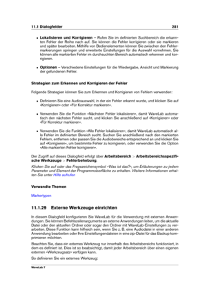 Page 29511.1 Dialogfelder 281
ˆ Lokalisieren und Korrigieren – Rufen Sie im deﬁnierten Suchbereich die erkann-
ten Fehler der Reihe nach auf. Sie können die Fehler korrigieren oder sie markieren
und später bearbeiten. Mithilfe von Bedienelementen können Sie zwischen den Fehler-
markierungen springen und erweiterte Einstellungen für die Auswahl vornehmen. Sie
können alle markierten Fehler im durchsuchten Bereich automatisch erkennen und kor-
rigieren.
ˆ Optionen – Verschiedene Einstellungen für die Wiedergabe,...