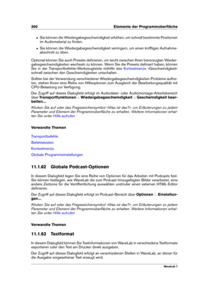 Page 314300 Elemente der Programmoberﬂäche
ˆ Sie können die Wiedergabegeschwindigkeit erhöhen, um schnell bestimmte Positionen
im Audiomaterial zu ﬁnden.
ˆ Sie können die Wiedergabegeschwindigkeit verringern, um einen knifﬂigen Aufnahme-
abschnitt zu üben.
Optional können Sie auch Presets deﬁnieren, um leicht zwischen Ihren bevorzugten Wieder-
gabegeschwindigkeiten wechseln zu können. Wenn Sie die Presets deﬁniert haben, können
Sie in der Transportbefehle-Werkzeugleiste mithilfe des
Kontextmenüs...