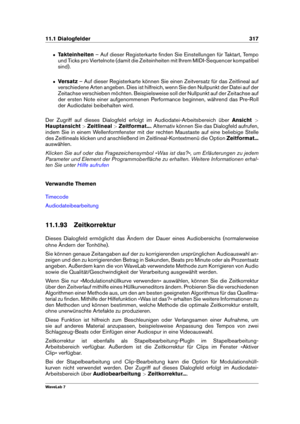 Page 33111.1 Dialogfelder 317
ˆ Takteinheiten – Auf dieser Registerkarte ﬁnden Sie Einstellungen für Taktart, Tempo
und Ticks pro Viertelnote (damit die Zeiteinheiten mit Ihrem MIDI-Sequencer kompatibel
sind).
ˆ Versatz– Auf dieser Registerkarte können Sie einen Zeitversatz für das Zeitlineal auf
verschiedene Arten angeben. Dies ist hilfreich, wenn Sie den Nullpunkt der Datei auf der
Zeitachse verschieben möchten. Beispielsweise soll der Nullpunkt auf der Zeitachse auf
der ersten Note einer aufgenommenen...