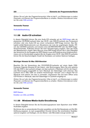 Page 334320 Elemente der Programmoberﬂäche
Klicken Sie auf oder das Fragezeichensymbol »Was ist das?«, um Erläuterungen zu jedem
Parameter und Element der Programmoberﬂäche zu erhalten. Weitere Informationen erhal-
ten Sie unter
Hilfe aufrufen
Verwandte Themen
Audiodateibearbeitung
11.1.98 Audio-CD schreiben
In diesem Dialogfeld können Sie eine Audio-CD entweder auf ein
DDP-Image oder ein
physisches CD-ROM-Laufwerk (über das CD-R- oder DVD-R-Laufwerk des Computers)
schreiben oder eine Audio-CD aus einem...