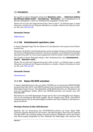 Page 33511.1 Dialogfelder 321
Der Zugriff auf dieses Dialogfeld erfolgt über Speichern unter...>Zielformat (wählen
Sie Windows Media Audio) >Encodierung >Bearbeiten... und in Dialogfeldern (z. B.
Rendern-Dialogfeld), in denen ein Zieldateiformat angegeben werden kann.
Klicken Sie auf oder das Fragezeichensymbol »Was ist das?«, um Erläuterungen zu jedem
Parameter und Element der Programmoberﬂäche zu erhalten. Weitere Informationen erhal-
ten Sie unter
Hilfe aufrufen
Verwandte Themen
WMA-Dateien
11.1.100...