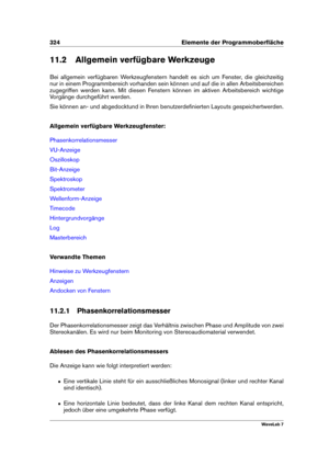 Page 338324 Elemente der Programmoberﬂäche
11.2 Allgemein verfügbare Werkzeuge
Bei allgemein verfügbaren Werkzeugfenstern handelt es sich um Fenster, die gleichzeitig
nur in einem Programmbereich vorhanden sein können und auf die in allen Arbeitsbereichen
zugegriffen werden kann. Mit diesen Fenstern können im aktiven Arbeitsbereich wichtige
Vorgänge durchgeführt werden.
Sie können an- und abgedocktund in Ihren benutzerdeﬁnierten Layouts gespeichertwerden.
Allgemein verfügbare Werkzeugfenster:...