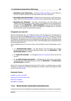 Page 35511.3 Arbeitsbereichsspeziﬁsche Werkzeuge 341
ˆ Bearbeiten eines Titelnamens – Durch
Auswählen und Klicken auf den Namen in
der Liste. Dadurch werden auch die Start-Marker des Titels umbenannt.
ˆ Hinzufügen eines Kommentars – Sie können einen Kommentar zu den Titeln hinzu-
fügen, indem Sie durch
Auswählen und Klicken den entsprechenden Wert bearbeiten.
ˆ Bearbeiten der Titelzeiten – Die Start- und Endezeiten des Titels können in der
Titelliste nicht direkt bearbeitet werden. Öffnen Sie stattdessen die zur...