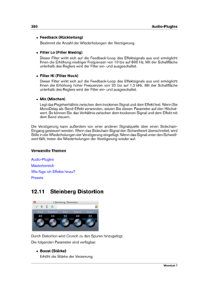 Page 394380 Audio-PlugIns
ˆ Feedback (Rückleitung)
Bestimmt die Anzahl der Wiederholungen der Verzögerung.
ˆ Filter Lo (Filter Niedrig)
Dieser Filter wirkt sich auf die Feedback-Loop des Effektsignals aus und ermöglicht
Ihnen die Erhöhung niedriger Frequenzen von 10 bis auf 800 Hz. Mit der Schaltﬂäche
unterhalb des Reglers wird der Filter ein- und ausgeschaltet.
ˆ Filter Hi (Filter Hoch)
Dieser Filter wirkt sich auf die Feedback-Loop des Effektsignals aus und ermöglicht
Ihnen die Erhöhung hoher Frequenzen von 20...