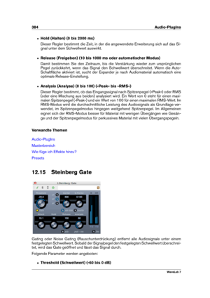 Page 398384 Audio-PlugIns
ˆ Hold (Halten) (0 bis 2000 ms)
Dieser Regler bestimmt die Zeit, in der die angewendete Erweiterung sich auf das Si-
gnal unter dem Schwellwert auswirkt.
ˆ Release (Freigeben) (10 bis 1000 ms oder automatischer Modus)
Damit bestimmen Sie den Zeitraum, bis die Verstärkung wieder zum ursprünglichen
Pegel zurückkehrt, wenn das Signal den Schwellwert überschreitet. Wenn die Auto-
Schaltﬂäche aktiviert ist, sucht der Expander je nach Audiomaterial automatisch eine
optimale...