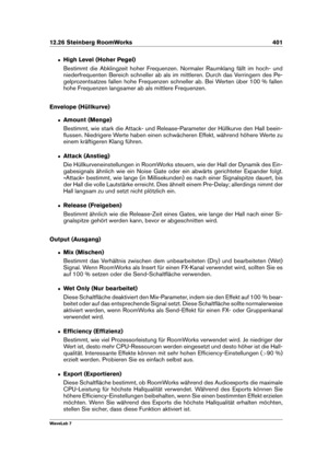 Page 41512.26 Steinberg RoomWorks 401
ˆ High Level (Hoher Pegel)
Bestimmt die Abklingzeit hoher Frequenzen. Normaler Raumklang fällt im hoch- und
niederfrequenten Bereich schneller ab als im mittleren. Durch das Verringern des Pe-
gelprozentsatzes fallen hohe Frequenzen schneller ab. Bei Werten über 100 % fallen
hohe Frequenzen langsamer ab als mittlere Frequenzen.
Envelope (Hüllkurve)
ˆ Amount (Menge)
Bestimmt, wie stark die Attack- und Release-Parameter der Hüllkurve den Hall beein-
ﬂussen. Niedrigere Werte...