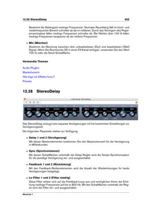 Page 41712.28 StereoDelay 403
Bestimmt die Abklingzeit niedriger Frequenzen. Normaler Raumklang fällt im hoch- und
niederfrequenten Bereich schneller ab als im mittleren. Durch das Verringern des Pegel-
prozentsatzes fallen niedrige Frequenzen schneller ab. Bei Werten über 100 % fallen
niedrige Frequenzen langsamer ab als mittlere Frequenzen.
ˆ Mix (Mischen)
Bestimmt die Mischung zwischen dem unbearbeiteten (Dry) und bearbeiteten (Wet)
Signal. Wenn Sie Roomworks SE in einen FX-Kanal einfügen, verwenden Sie den...