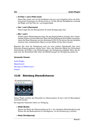 Page 418404 Audio-PlugIns
ˆ Hi Filter 1 und 2 (Filter hoch)
Diese Filter wirken sich auf die Feedback-Loop aus und ermöglichen Ihnen die Erhö-
hung hoher Frequenzen von 20 Hz auf bis zu 1,2 kHz. Mit den Schaltﬂächen unterhalb
der Regler wird der Filter ein- und ausgeschaltet.
ˆ Pan 1 und 2 (Panorama)
Hiermit legen Sie die Stereoposition für beide Verzögerungen fest.
ˆ Mix 1 und 2
Anhand dieser Bedienelemente legen Sie das Pegelverhältnis zwischen dem unbear-
beiteten Signal und dem Effekt fest. Wenn Sie...