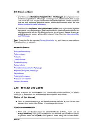 Page 433.18 Bildlauf und Zoom 29
ˆ Eine Reihe von arbeitsbereichsspeziﬁschen Werkzeugen . Die angebotenen ar-
beitsbereichsspeziﬁschen Werkzeuge variieren je nach Arbeitsbereich; ihre Anzeige
kann einzeln ein- oder ausgeschaltet werden. Die Werkzeugfenster können sowohl se-
parat als auch angedockt angezeigt werden. Weitere Informationen ﬁnden Sie unter
Arbeitsbereichsspeziﬁsche Werkzeuge .
ˆ Eine Reihe von allgemein verfügbaren Werkzeugen . Die angebotenen allgemein
verfügbaren Werkzeuge variieren je nach...