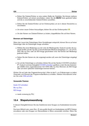 Page 438424 Extras
ˆ Ziehen Sie Dateien/Ordner an eine andere Stelle der Dateiliste. Sie können mehrere
Dateien/Ordner auf einmal verschieben, indem Sie die [Shift]-Taste gedrückt halten
und die zu verschiebenden Dateien/Ordner auswählen.
ˆ Ziehen Sie die Dateien/Ordner auf ein Ordnersymbol, um sie in dieses Verzeichnis zu
verschieben.
ˆ Um einen neuen Ordner hinzuzufügen, klicken Sie auf das Ordnersymbol .
ˆ Um den Namen von Dateien/Ordnern zu ändern, doppelklicken Sie auf ihren Namen.
Brennen auf Datenträger...