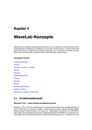 Page 45Kapitel 4
WaveLab-Konzepte
WaveLab ist ein äußerst leistungsstarkes Werkzeug und verfügt über viele Funktionen, die für
Audiobearbeitung, Mastering und Mischen verwendet werden können. In diesem Abschnitt
ﬁnden Sie Links zu einigen der wichtigsten Konzepte, die in WaveLab verwendet werden.
Wenn Sie diese Konzepte verstehen, können Sie WaveLab optimal nutzen.
Verwandte Themen
Funktionsübersicht
Analyse
Erstellen von CDs und DVDs
Marker
Anzeigen
Ofﬂine-Bearbeitung
Presets
Rendern
Skripte...