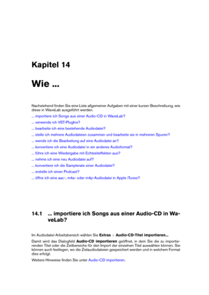 Page 443Kapitel 14
Wie ...
Nachstehend ﬁnden Sie eine Liste allgemeiner Aufgaben mit einer kurzen Beschreibung, wie
diese in WaveLab ausgeführt werden.
... importiere ich Songs aus einer Audio-CD in WaveLab?
... verwende ich VST-PlugIns?
... bearbeite ich eine bestehende Audiodatei?
... stelle ich mehrere Audiodateien zusammen und bearbeite sie in mehreren Spuren?
... wende ich die Bearbeitung auf eine Audiodatei an?
... konvertiere ich eine Audiodatei in ein anderes Audioformat?
... führe ich eine Wiedergabe...