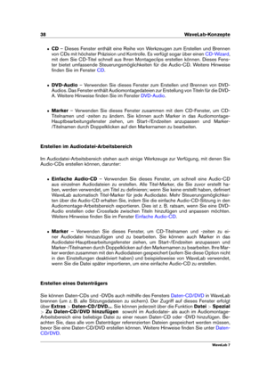 Page 5238 WaveLab-Konzepte
ˆ CD– Dieses Fenster enthält eine Reihe von Werkzeugen zum Erstellen und Brennen
von CDs mit höchster Präzision und Kontrolle. Es verfügt sogar über einen
CD-Wizard ,
mit dem Sie CD-Titel schnell aus Ihren Montageclips erstellen können. Dieses Fens-
ter bietet umfassende Steuerungsmöglichkeiten für die Audio-CD. Weitere Hinweise
ﬁnden Sie im Fenster
CD .
ˆ DVD-Audio – Verwenden Sie dieses Fenster zum Erstellen und Brennen von DVD-
Audios. Das Fenster enthält Audiomontagedateien zur...
