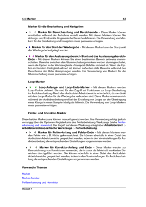 Page 574.4 Marker 43
Marker für die Bearbeitung und Navigation
ˆ Marker für Bereichsanfang und Bereichsende – Diese Marker können
unmittelbar während der Aufnahme erstellt werden. Mit diesen Markern können Sie
Anfangs- und Endpunkte für generische Bereiche deﬁnieren. Die Verwendung von Mar-
kern für die Bearbeitung und Navigation muss paarweise erfolgen.
ˆ Marker für den Start der Wiedergabe – Mit diesem Marker kann der Startpunkt
der Wiedergabe festgelegt werden.
ˆ Marker für den Auslassungsbereich-Start und...