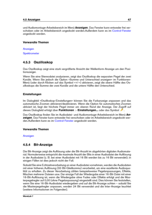 Page 614.5 Anzeigen 47
und Audiomontage-Arbeitsbereich im Menü Anzeigen. Das Fenster kann entweder frei ver-
schoben oder im Arbeitsbereich angedockt werden.Außerdem kann es im
Control-Fenster
angedockt werden.
Verwandte Themen
Anzeigen
Spektrometer
4.5.3 Oszilloskop
Das Oszilloskop zeigt eine stark vergrößerte Ansicht der Wellenform-Anzeige um den Posi-
tionszeiger.
Wenn Sie eine Stereodatei analysieren, zeigt das Oszilloskop die separaten Pegel der zwei
Kanäle. Wenn Sie jedoch die Option »Summe und...