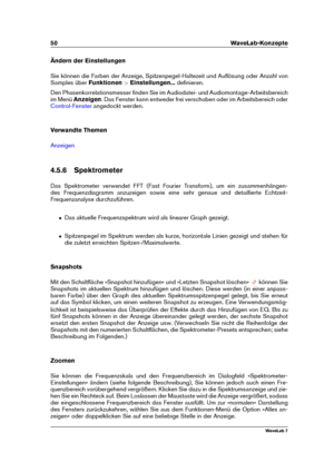 Page 6450 WaveLab-Konzepte
Ändern der Einstellungen
Sie können die Farben der Anzeige, Spitzenpegel-Haltezeit und Auﬂösung oder Anzahl von
Samples über Funktionen>Einstellungen... deﬁnieren.
Den Phasenkorrelationsmesser ﬁnden Sie im Audiodatei- und Audiomontage-Arbeitsbereich
im Menü Anzeigen . Das Fenster kann entweder frei verschoben oder im Arbeitsbereich oder
Control-Fenster angedockt werden.
Verwandte Themen
Anzeigen
4.5.6 Spektrometer
Das Spektrometer verwendet FFT (Fast Fourier Transform), um ein...