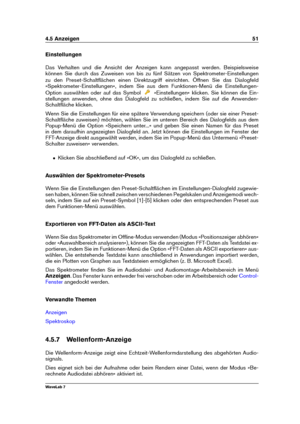 Page 654.5 Anzeigen 51
Einstellungen
Das Verhalten und die Ansicht der Anzeigen kann angepasst werden. Beispielsweise
können Sie durch das Zuweisen von bis zu fünf Sätzen von Spektrometer-Einstellungen
zu den Preset-Schaltﬂächen einen Direktzugriff einrichten. Öffnen Sie das Dialogfeld
»Spektrometer-Einstellungen«, indem Sie aus dem Funktionen-Menü die Einstellungen-
Option auswählen oder auf das Symbol
»Einstellungen« klicken. Sie können die Ein-
stellungen anwenden, ohne das Dialogfeld zu schließen, indem Sie...