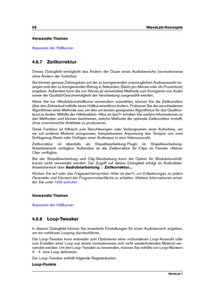 Page 7258 WaveLab-Konzepte
Verwandte Themen
Anpassen der Hüllkurven
4.6.7 Zeitkorrektur
Dieses Dialogfeld ermöglicht das Ändern der Dauer eines Audiobereichs (normalerweise
ohne Ändern der Tonhöhe).
Sie können genaue Zeitangaben auf der zu korrigierenden ursprünglichen Audioauswahl an-
zeigen und den zu korrigierenden Betrag in Sekunden, Beats pro Minute oder als Prozentsatz
angeben. Außerdem kann die von WaveLab verwendete Methode zum Korrigieren von Audio
sowie die Qualität/Geschwindigkeit der Verarbeitung...