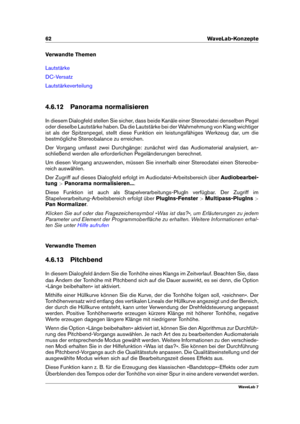 Page 7662 WaveLab-Konzepte
Verwandte Themen
Lautstärke
DC-Versatz
Lautstärkeverteilung
4.6.12 Panorama normalisieren
In diesem Dialogfeld stellen Sie sicher, dass beide Kanäle einer Stereodatei denselben Pegel
oder dieselbe Lautstärke haben. Da die Lautstärke bei der Wahrnehmung von Klang wichtiger
ist als der Spitzenpegel, stellt diese Funktion ein leistungsfähiges Werkzeug dar, um die
bestmögliche Stereobalance zu erreichen.
Der Vorgang umfasst zwei Durchgänge: zunächst wird das Audiomaterial analysiert, an-...
