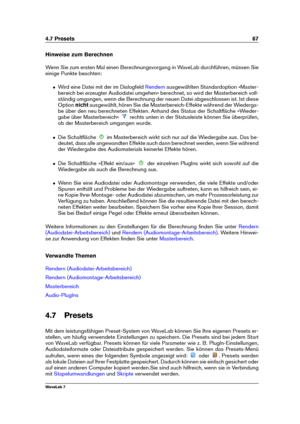 Page 814.7 Presets 67
Hinweise zum Berechnen
Wenn Sie zum ersten Mal einen Berechnungsvorgang in WaveLab durchführen, müssen Sie
einige Punkte beachten:
ˆ Wird eine Datei mit der im Dialogfeld Rendern ausgewählten Standardoption »Master-
bereich bei erzeugter Audiodatei umgehen« berechnet, so wird der Masterbereich voll-
ständig umgangen, wenn die Berechnung der neuen Datei abgeschlossen ist. Ist diese
Option nichtausgewählt, hören Sie die Masterbereich-Effekte während der Wiederga-
be über den neu berechneten...