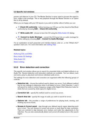 Page 1335.5 Speciﬁc tool windows 119
pauses and silences in your CD. The Master Section is never used to process the signal to
burn, unlike in the montage. This is why playback through the Master Section is an option
that is off by default.
When you are happy with your CD layout or you wish to further reﬁne it further you can:
ˆ Check CD conformity - before burning your CD you can ﬁrst check its Red Book
conformity by choosing Edit>Check CD conformity .
ˆ Write audio CD - choose to burn the CD using the
Write...
