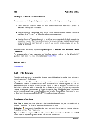 Page 134120 Audio File editing
Strategies to detect and correct errors
There are several strategies that you can employ when detecting and correcting errors:
ˆ Deﬁne an audio selection where you have identiﬁed an error, then click "Correct", or
"Mark for subsequent correction".
ˆ Use the function "Detect next error" to let WaveLab automatically ﬁnd the next error,
and then click "Correct", or "Mark for subsequent correction".
ˆ Use the function "Detect all errors"...