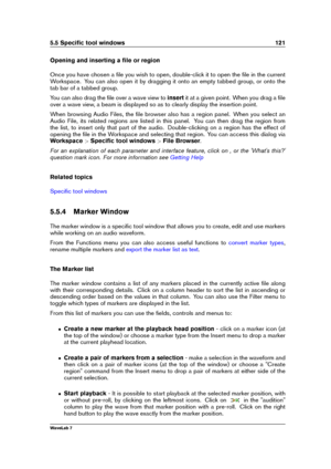 Page 1355.5 Speciﬁc tool windows 121
Opening and inserting a ﬁle or region
Once you have chosen a ﬁle you wish to open, double-click it to open the ﬁle in the current
Workspace. You can also open it by dragging it onto an empty tabbed group, or onto the
tab bar of a tabbed group.
You can also drag the ﬁle over a wave view to insertit at a given point. When you drag a ﬁle
over a wave view, a beam is displayed so as to clearly display the insertion point.
When browsing Audio Files, the ﬁle browser also has a...