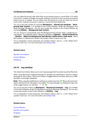 Page 1495.6 Shared tool windows 135
You can adjust the priority with which they are processed, pause or cancel them. It is useful
if you have a number of lengthy processes underway and want to free up some processing
power to focus on editing. You can either lower the priority of a task so it does not use as
much of the computer processor's capacity, or pause the task temporarily.
You can access this window by choosing Workspace>Shared tool windows >Back-
ground task monitor . It is available in the Control...