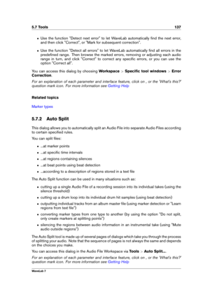 Page 1515.7 Tools 137
ˆ Use the function "Detect next error" to let WaveLab automatically ﬁnd the next error,
and then click "Correct", or "Mark for subsequent correction".
ˆ Use the function "Detect all errors" to let WaveLab automatically ﬁnd all errors in the
predeﬁned range. Then browse the marked errors, removing or adjusting each audio
range in turn, and click "Correct" to correct any speciﬁc errors, or you can use the
option "Correct all".
You can access...