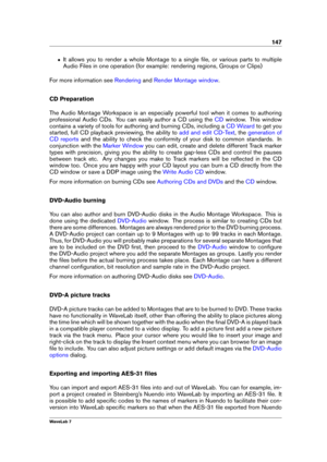 Page 161147
ˆ It allows you to render a whole Montage to a single ﬁle, or various parts to multiple
Audio Files in one operation (for example: rendering regions, Groups or Clips)
For more information see
Rendering and Render Montage window .
CD Preparation
The Audio Montage Workspace is an especially powerful tool when it comes to authoring
professional Audio CDs. You can easily author a CD using the
CD window. This window
contains a variety of tools for authoring and burning CDs, including a
CD Wizard to get...