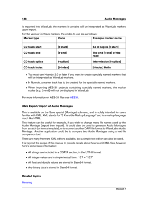 Page 162148 Audio Montages
is imported into WaveLab, the markers it contains will be interpreted as WaveLab markers
upon import.
For the various CD track markers, the codes to use are as follows:
Marker type Code Example marker name
CD track start [t-start] So it begins [t-start]
CD track end [t-end] The end [t-end] of the
road
CD track splice t-splice] Intermission [t-splice]
CD track index [t-index] [t-index] Hello
ˆ You must use Nuendo 2.0 or later if you want to create specially named markers that
will be...